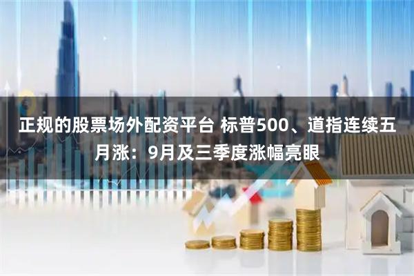 正规的股票场外配资平台 标普500、道指连续五月涨：9月及三季度涨幅亮眼