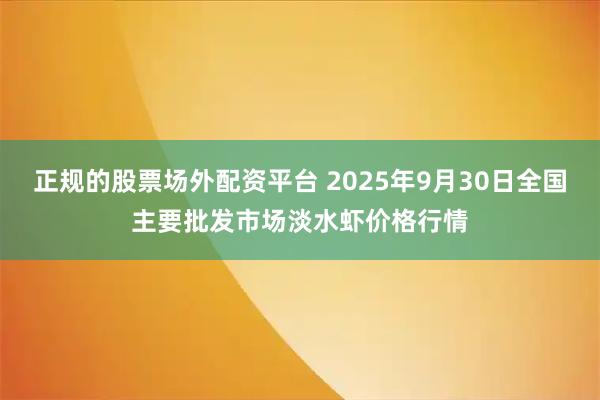 正规的股票场外配资平台 2025年9月30日全国主要批发市场淡水虾价格行情