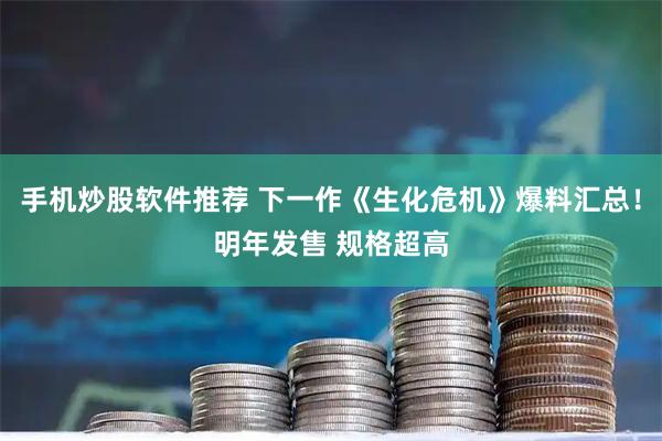 手机炒股软件推荐 下一作《生化危机》爆料汇总！明年发售 规格超高